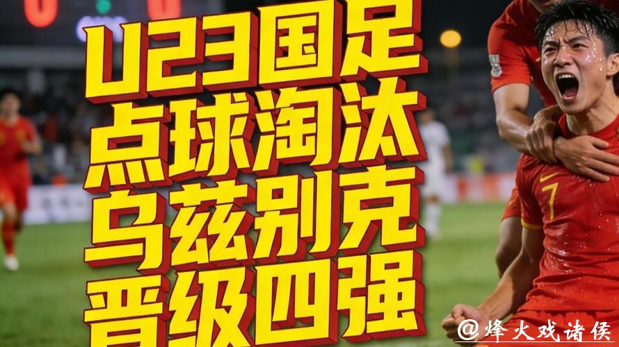 继续创历史！U23国足点球大战淘汰劲敌，晋级四强